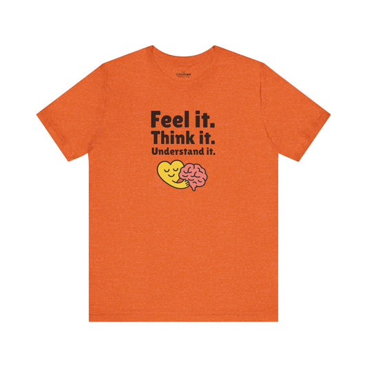 Feel it. Think it. Understand it. Unisex T-Shirt